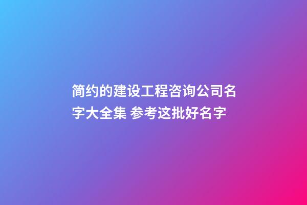 简约的建设工程咨询公司名字大全集 参考这批好名字-第1张-公司起名-玄机派